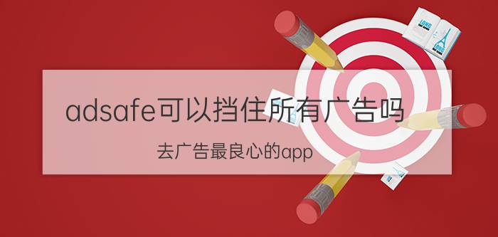 adsafe可以挡住所有广告吗 去广告最良心的app？